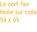 Le cerf fier Huile sur toile 54 x 65